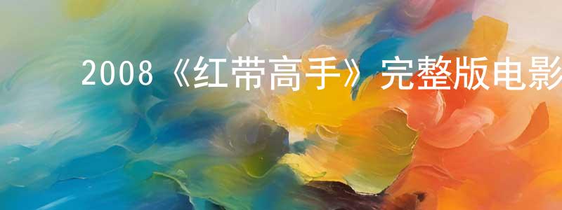 ﻿陈品端发布﻿2008《红带高手》完整版电影/在线观看/百度云-美剧天堂